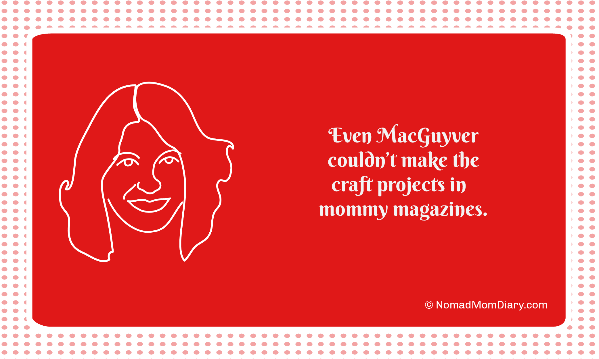 Even MacGuyver couldn't make the craft projects in mommy magazines