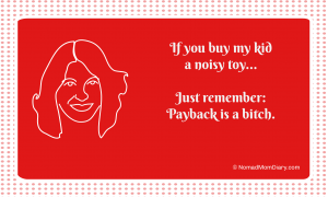 If you buy my kids a noisy toy, just remember: payback is a bitch